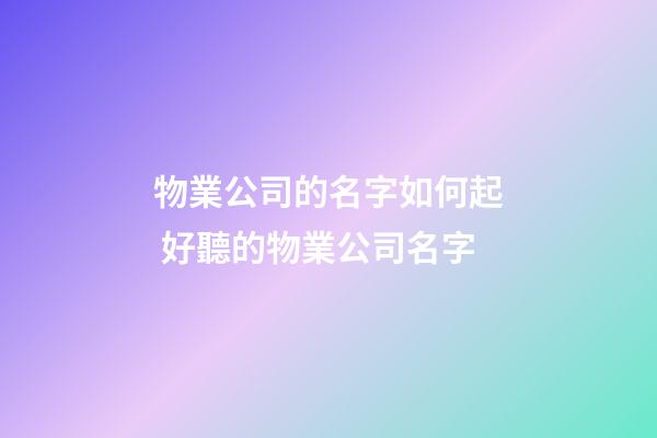 物業公司的名字如何起 好聽的物業公司名字-第1張-公司起名-玄機派